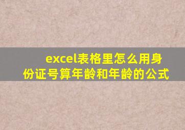 excel表格里怎么用身份证号算年龄和年龄的公式