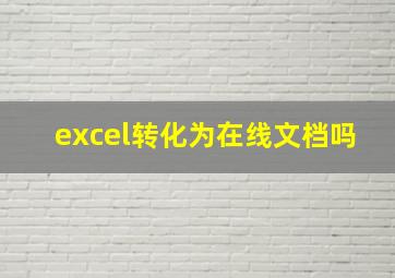 excel转化为在线文档吗