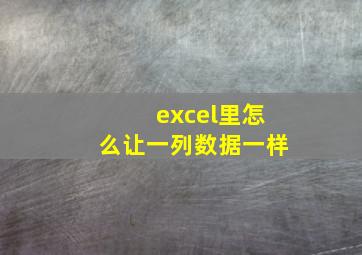 excel里怎么让一列数据一样