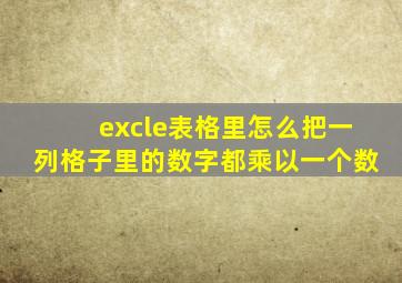 excle表格里怎么把一列格子里的数字都乘以一个数