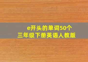 e开头的单词50个三年级下册英语人教版