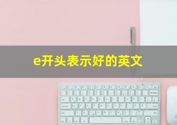 e开头表示好的英文