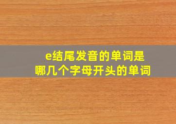 e结尾发音的单词是哪几个字母开头的单词