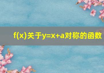 f(x)关于y=x+a对称的函数