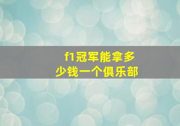 f1冠军能拿多少钱一个俱乐部