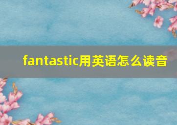 fantastic用英语怎么读音