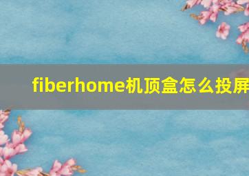 fiberhome机顶盒怎么投屏