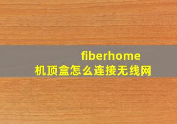 fiberhome机顶盒怎么连接无线网