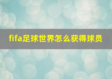 fifa足球世界怎么获得球员