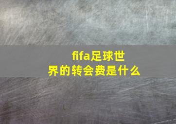 fifa足球世界的转会费是什么