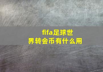 fifa足球世界转会币有什么用