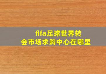 fifa足球世界转会市场求购中心在哪里