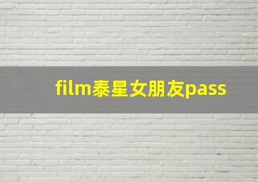 film泰星女朋友pass