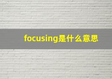 focusing是什么意思