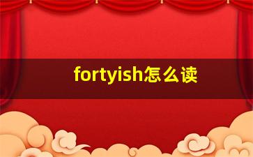 fortyish怎么读