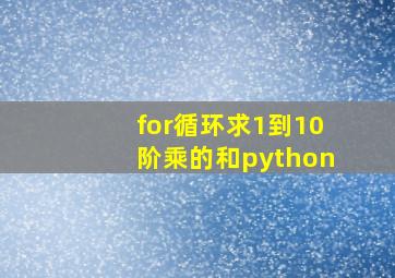 for循环求1到10阶乘的和python