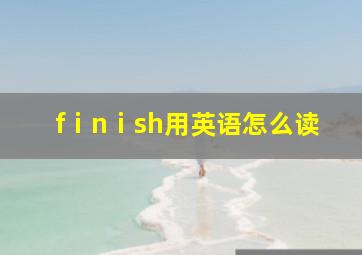 fⅰnⅰsh用英语怎么读