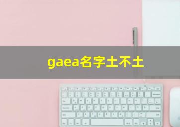 gaea名字土不土