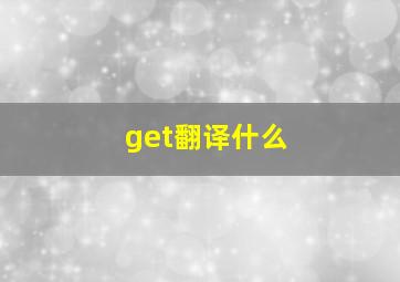 get翻译什么