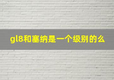 gl8和塞纳是一个级别的么