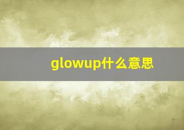 glowup什么意思