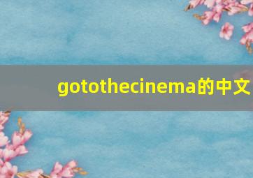 gotothecinema的中文