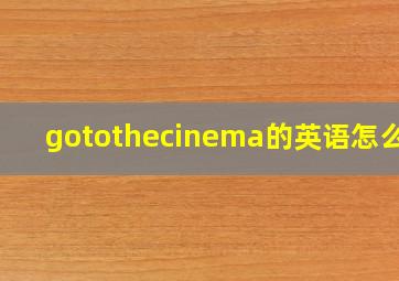 gotothecinema的英语怎么读