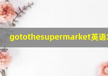 gotothesupermarket英语怎么读