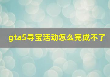 gta5寻宝活动怎么完成不了