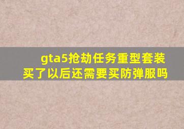 gta5抢劫任务重型套装买了以后还需要买防弹服吗