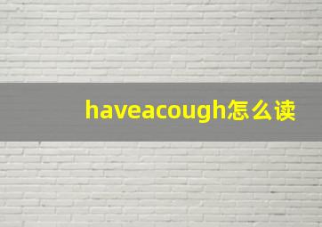 haveacough怎么读