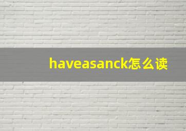 haveasanck怎么读