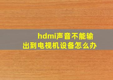 hdmi声音不能输出到电视机设备怎么办