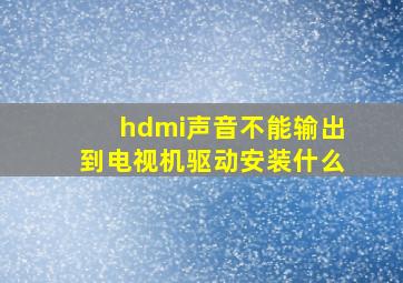 hdmi声音不能输出到电视机驱动安装什么