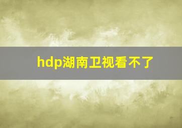 hdp湖南卫视看不了