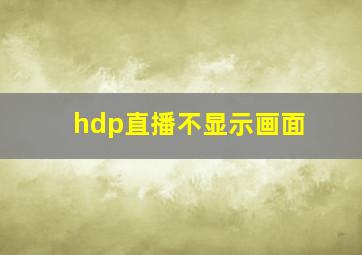 hdp直播不显示画面