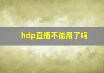 hdp直播不能用了吗