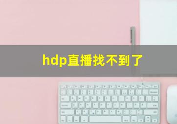 hdp直播找不到了