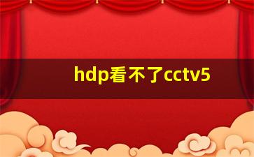 hdp看不了cctv5