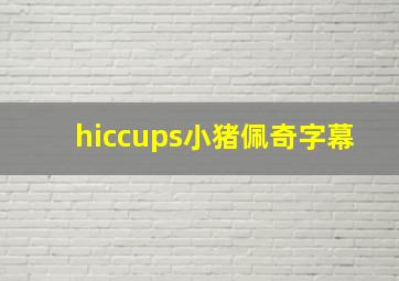 hiccups小猪佩奇字幕