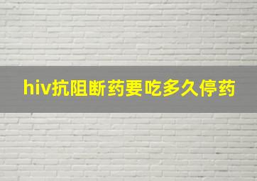 hiv抗阻断药要吃多久停药