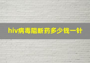 hiv病毒阻断药多少钱一针