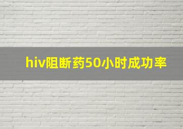 hiv阻断药50小时成功率