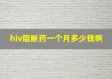 hiv阻断药一个月多少钱啊