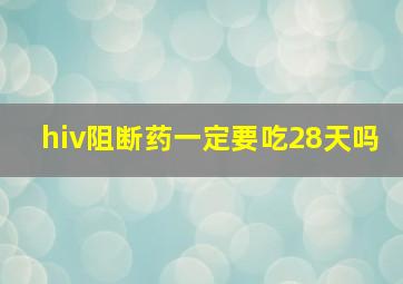 hiv阻断药一定要吃28天吗