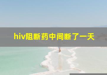 hiv阻断药中间断了一天