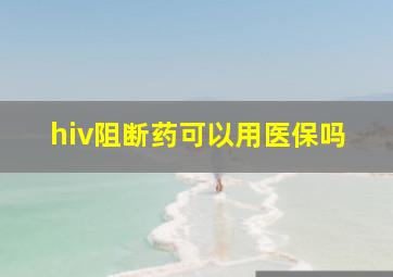 hiv阻断药可以用医保吗