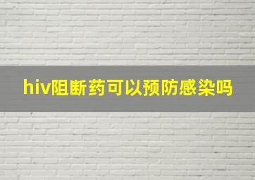 hiv阻断药可以预防感染吗