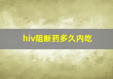 hiv阻断药多久内吃