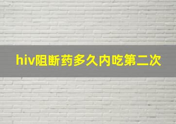 hiv阻断药多久内吃第二次